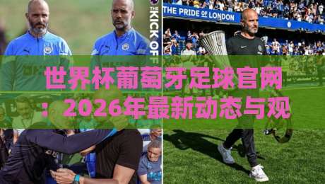 世界杯葡萄牙足球官网：2026年最新动态与观赛指南（世界杯葡萄牙足球官网）