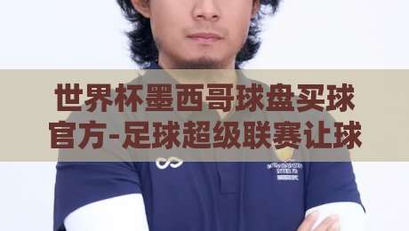 世界杯墨西哥球盘买球官方-足球超级联赛让球站!2026观赛实战指南与避坑技巧