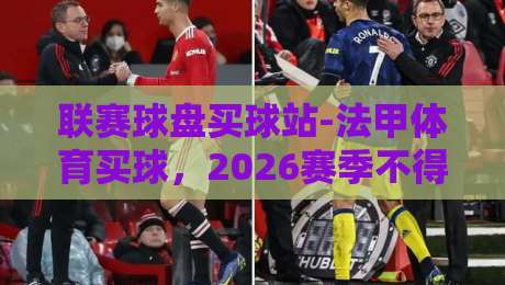 联赛球盘买球站-法甲体育买球,2026赛季不得不看的投注技巧【联赛球盘买球站-法甲体育买球】从菜鸟到老手