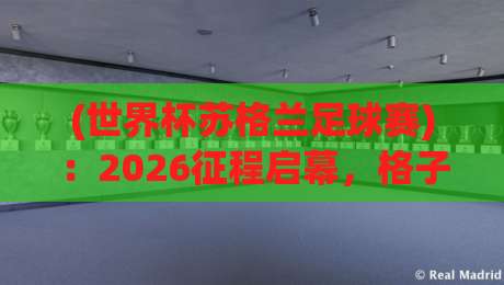 (世界杯苏格兰足球赛)：2026征程启幕，格子军团究竟能走多远？