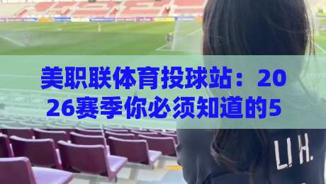 美职联体育投球站：2026赛季你必须知道的5个投注技巧与趋势