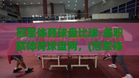 冠军体育球盘比球-美职联体育球盘网，(冠军体育球盘比球-美职联体育球盘网)2026赛季实战指南