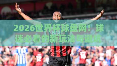 2026世界杯球盘网！球迷必看的新玩法与避坑指南