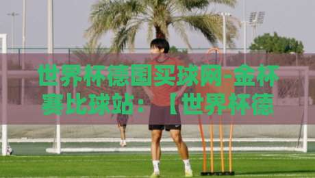 世界杯德国买球网-金杯赛比球站：【世界杯德国买球网-金杯赛比球站】2026年球迷必看的五大隐藏玩法