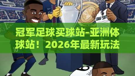 冠军足球买球站-亚洲体球站！2026年最新玩法与避坑指南
