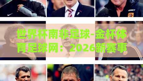 世界杯南非足球-金杯体育足球网:2026新赛事方案与(世界杯南非足球-金杯体育足球网)的实战价值 世界杯南非足球-金杯体育足球网:2026新赛事方案与(世界杯南非足球-金杯体育足球网)的实战价值