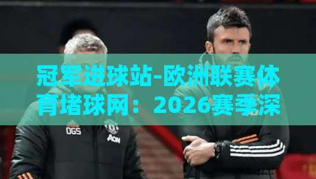 冠军进球站-欧洲联赛体育堵球网:2026赛季深度解析与实战技巧