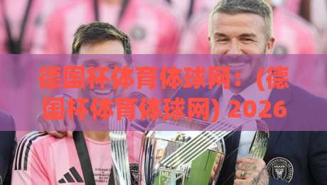 德国杯体育体球网：(德国杯体育体球网) 2026赛季观赛指南，你猜怎么着？