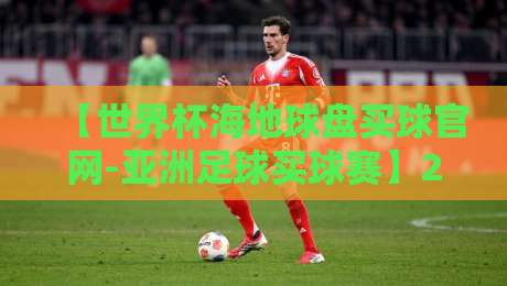 【世界杯海地球盘买球官网-亚洲足球买球赛】2026年亚洲预选赛投注指南:避开陷阱,抓住机遇 【世界杯海地球盘买球官网-亚洲足球买球赛】2026年亚洲预选赛投注指南:避开陷阱,抓住机遇