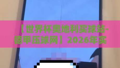 【世界杯奥地利买球站-德甲压球网】2026年实战测评：这平台到底稳不稳？
