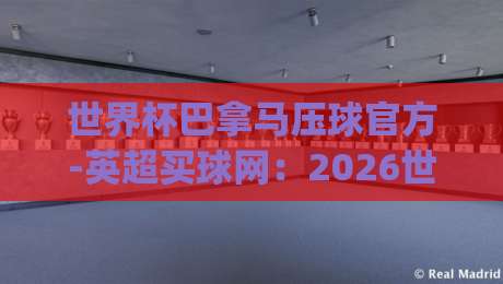 世界杯巴拿马压球官方-英超买球网：2026世界杯投注平台(世界杯巴拿马压球官方)怎么选？