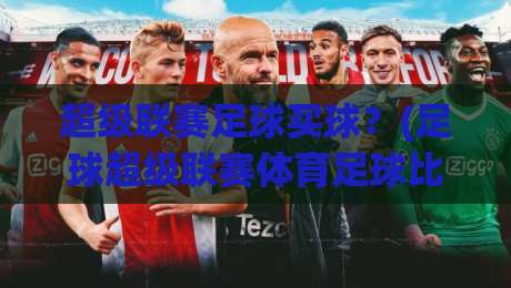 超级联赛足球买球?(足球超级联赛体育足球比球) 2026年实战指南来了
