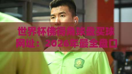 世界杯佛得角球盘买球网址：2026年最全盘口分析指南