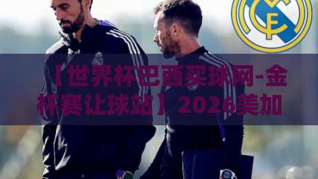 【世界杯巴西买球网-金杯赛让球站】2026美加墨世界杯南美区预选赛让球盘深度解析