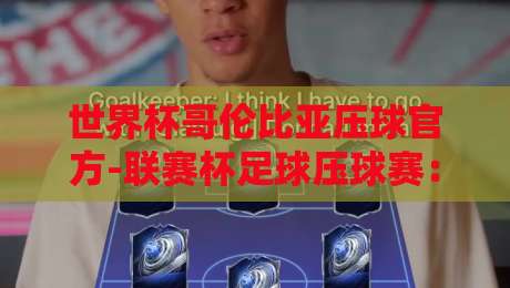 世界杯哥伦比亚压球官方-联赛杯足球压球赛:2026赛季投注策略与赛事深度解析 世界杯哥伦比亚压球官方-联赛杯足球压球赛:2026赛季投注策略与赛事深度解析