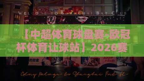 【中超体育球盘赛-欧冠杯体育让球站】2026赛季玩转让球盘的全新姿势