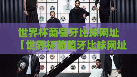 世界杯葡萄牙比球网址【世界杯葡萄牙比球网址】:2026年最全观赛指南 世界杯葡萄牙比球网址【世界杯葡萄牙比球网址】:2026年最全观赛指南