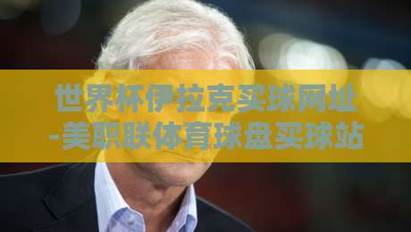 世界杯伊拉克买球网址-美职联体育球盘买球站:2026年球迷必知的三大风险与真相