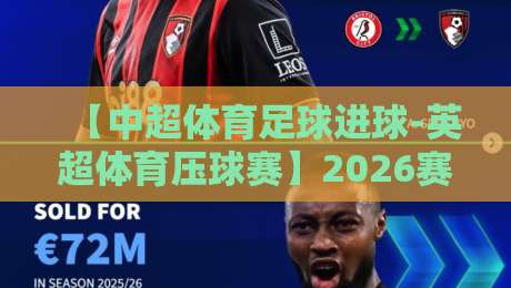 【中超体育足球进球-英超体育压球赛】2026赛季的终极对比与观赛指南 【中超体育足球进球-英超体育压球赛】2026赛季的终极对比与观赛指南