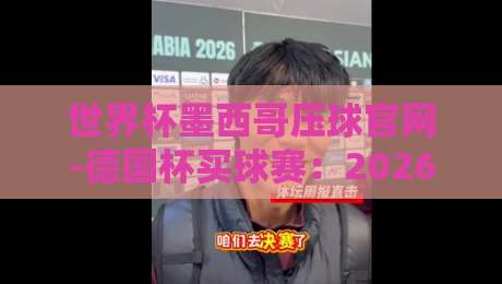 世界杯墨西哥压球官网-德国杯买球赛:2026年观赛与投注全攻略 世界杯墨西哥压球官网-德国杯买球赛:2026年观赛与投注全攻略