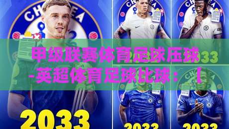 甲级联赛体育足球压球-英超体育足球比球:【甲级联赛体育足球压球】2026赛季英超压球玩法与数据洞察 甲级联赛体育足球压球-英超体育足球比球:【甲级联赛体育足球压球】2026赛季英超压球玩法与数据洞察