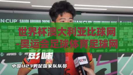 世界杯澳大利亚比球网-奥运会足球体育足球网:2026年南半球双料盛宴,你准备好了吗?