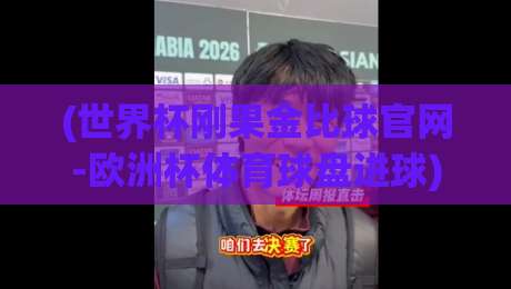 (世界杯刚果金比球官网-欧洲杯体育球盘进球)，2026年赛事投注指南与比分预测