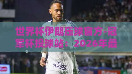 世界杯伊朗压球官方-冠军杯投球站：2026年最新投注指南与实战解析