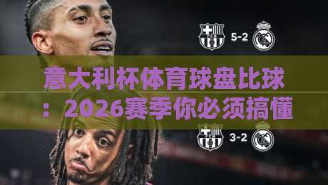 意大利杯体育球盘比球:2026赛季你必须搞懂的五个关键点