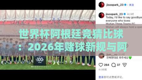 世界杯阿根廷竞猜比球：2026年赌球新规与阿根廷队夺冠概率全解析