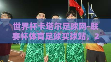 世界杯卡塔尔足球网-联赛杯体育足球买球站,2026球迷必看的新玩法 世界杯卡塔尔足球网-联赛杯体育足球买球站,2026球迷必看的新玩法