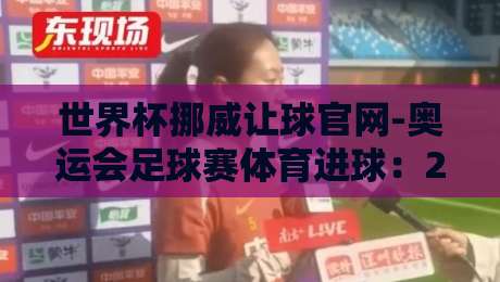 世界杯挪威让球官网-奥运会足球赛体育进球：2026年竞猜新思路与实战分享