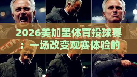 2026美加墨体育投球赛：一场改变观赛体验的跨界狂欢（2026美加墨体育投球赛）