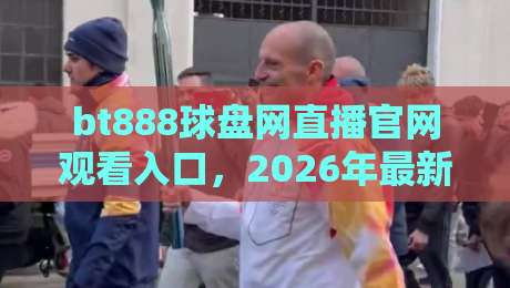 bt888球盘网直播官网观看入口,2026年最新访问攻略(bt888球盘网直播)注意事项 bt888球盘网直播官网观看入口,2026年最新访问攻略(bt888球盘网直播)注意事项