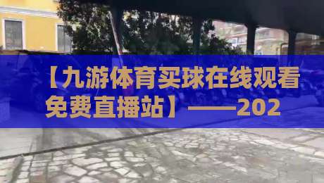 【九游体育买球在线观看免费直播站】——2026年最新观赛指南！