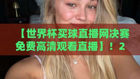 【世界杯买球直播网决赛免费高清观看直播】！2026年终极观赛指南来了